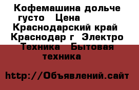 Кофемашина дольче густо › Цена ­ 1 200 - Краснодарский край, Краснодар г. Электро-Техника » Бытовая техника   